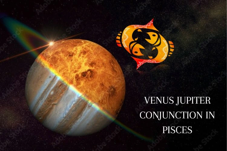 Venus-Jupiter Conjunction in Pisces: According to your zodiac sign